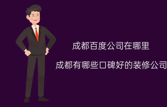 成都百度公司在哪里 成都有哪些口碑好的装修公司？